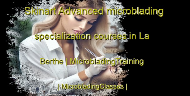 Skinart Advanced microblading specialization courses in La Berthe | MicrobladingTraining | MicrobladingClasses | SkinartTraining-France